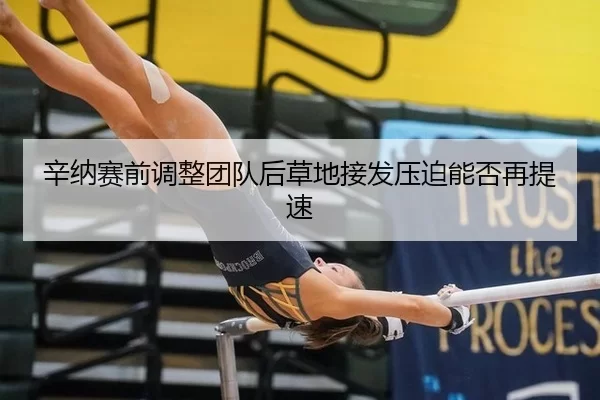 辛纳赛前调整团队后草地接发压迫能否再提速