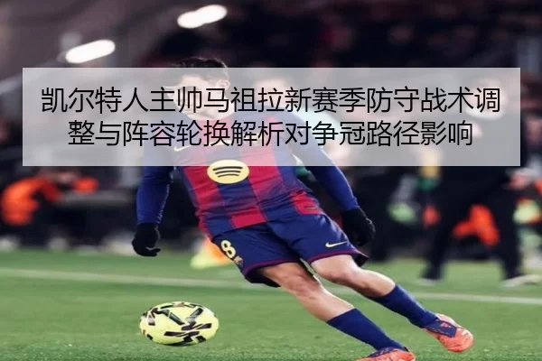 凯尔特人主帅马祖拉新赛季防守战术调整与阵容轮换解析对争冠路径影响