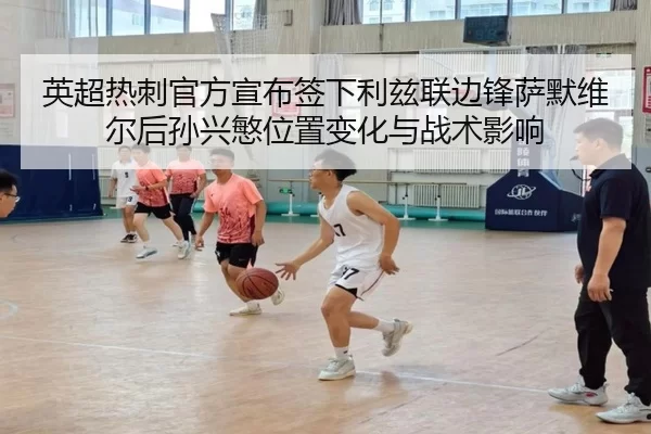 英超热刺官方宣布签下利兹联边锋萨默维尔后孙兴慜位置变化与战术影响