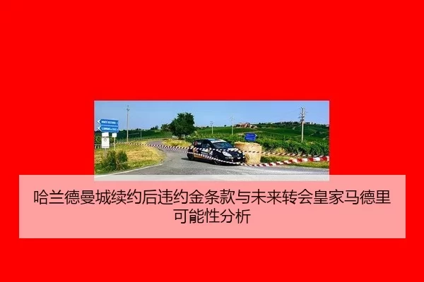 哈兰德曼城续约后违约金条款与未来转会皇家马德里可能性分析